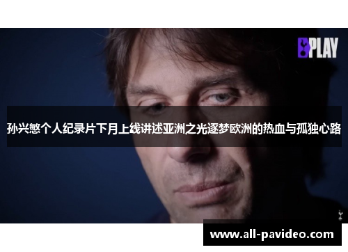 孙兴慜个人纪录片下月上线讲述亚洲之光逐梦欧洲的热血与孤独心路