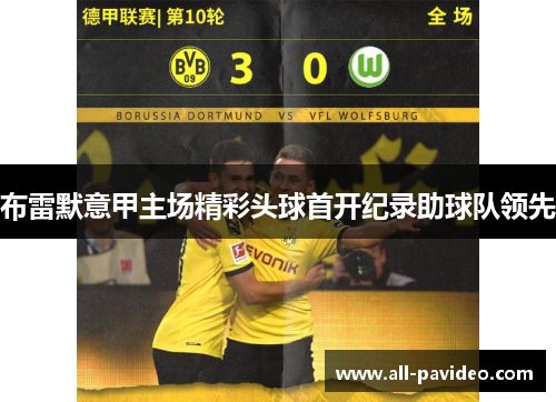 布雷默意甲主场精彩头球首开纪录助球队领先