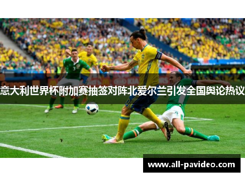 意大利世界杯附加赛抽签对阵北爱尔兰引发全国舆论热议